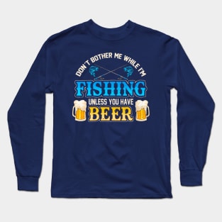 Don't Bother Me While I'm Fishing Unless You Have Beer Long Sleeve T-Shirt